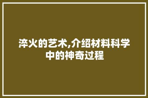 淬火的艺术,介绍材料科学中的神奇过程