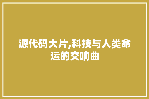 源代码大片,科技与人类命运的交响曲