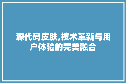 源代码皮肤,技术革新与用户体验的完美融合