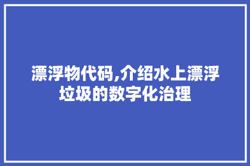 漂浮物代码,介绍水上漂浮垃圾的数字化治理
