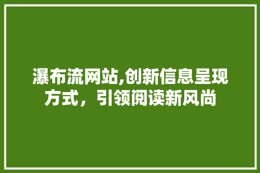 瀑布流网站,创新信息呈现方式，引领阅读新风尚