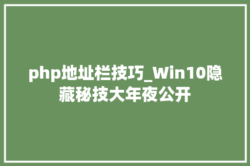 php地址栏技巧_Win10隐藏秘技大年夜公开