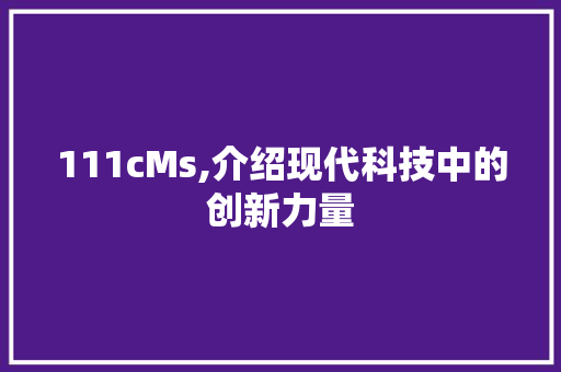 111cMs,介绍现代科技中的创新力量