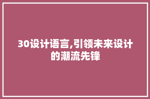 30设计语言,引领未来设计的潮流先锋