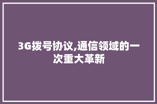 3G拨号协议,通信领域的一次重大革新