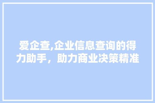 爱企查,企业信息查询的得力助手，助力商业决策精准高效