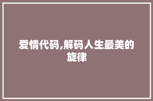 爱情代码,解码人生最美的旋律