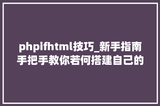 phpifhtml技巧_新手指南手把手教你若何搭建自己的渗透测试情形