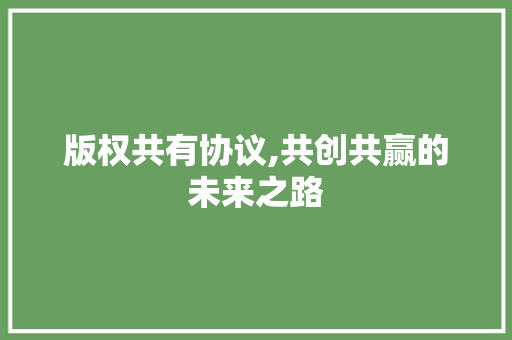 版权共有协议,共创共赢的未来之路