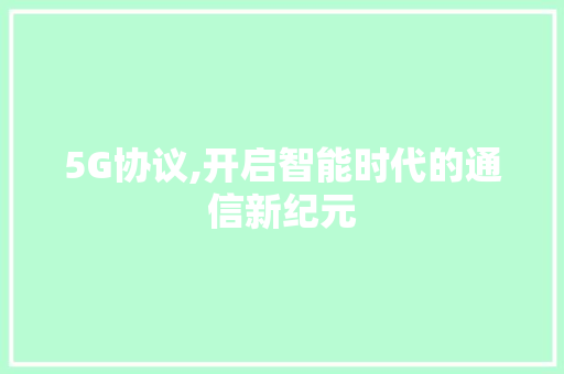 5G协议,开启智能时代的通信新纪元