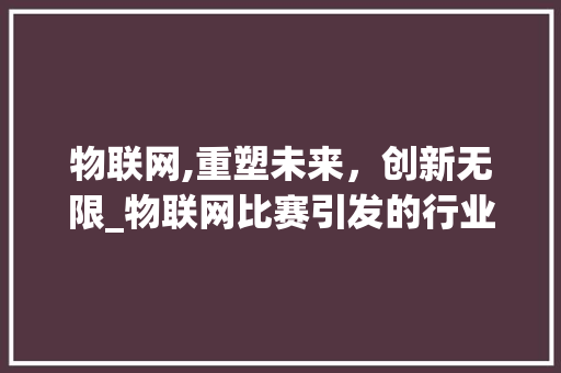 物联网,重塑未来，创新无限_物联网比赛引发的行业深思