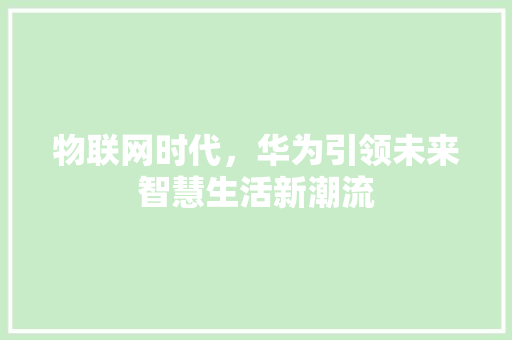 物联网时代，华为引领未来智慧生活新潮流