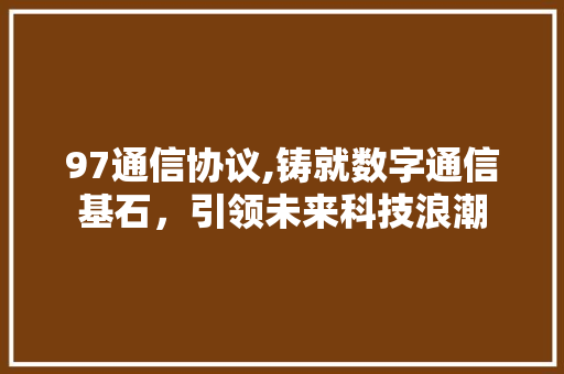 97通信协议,铸就数字通信基石，引领未来科技浪潮