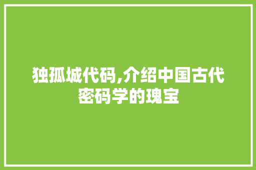 独孤城代码,介绍中国古代密码学的瑰宝