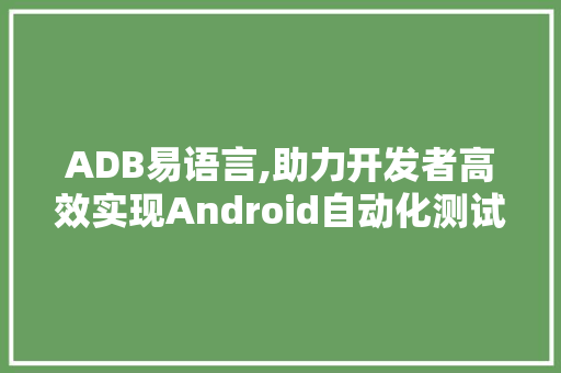 ADB易语言,助力开发者高效实现Android自动化测试