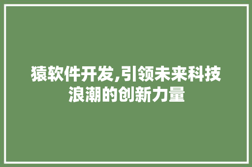 猿软件开发,引领未来科技浪潮的创新力量