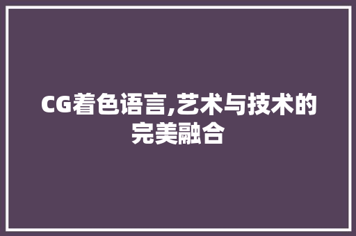 CG着色语言,艺术与技术的完美融合