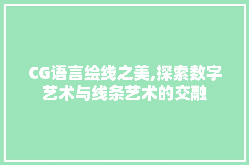 CG语言绘线之美,探索数字艺术与线条艺术的交融