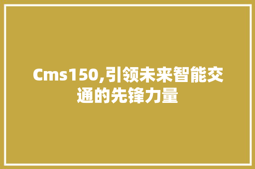 Cms150,引领未来智能交通的先锋力量