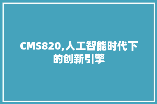 CMS820,人工智能时代下的创新引擎