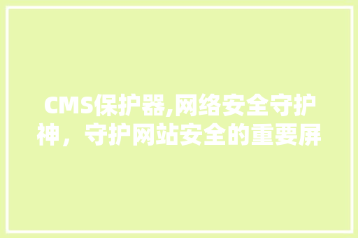 CMS保护器,网络安全守护神，守护网站安全的重要屏障