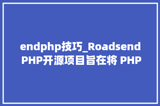 endphp技巧_Roadsend PHP开源项目旨在将 PHP 代码编译成本地的可实行文件