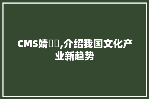 CMS婧愮爜,介绍我国文化产业新趋势