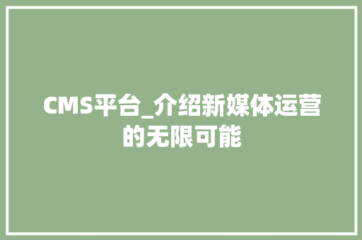 CMS平台_介绍新媒体运营的无限可能