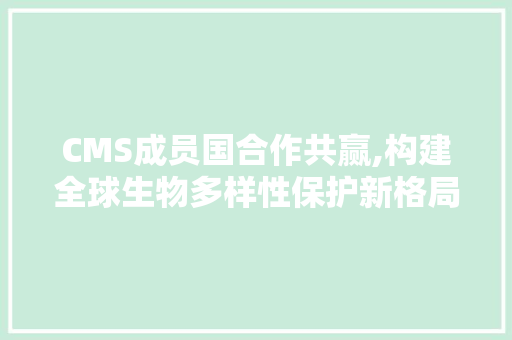 CMS成员国合作共赢,构建全球生物多样性保护新格局