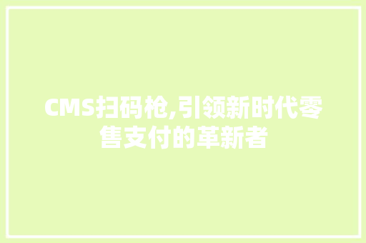 CMS扫码枪,引领新时代零售支付的革新者