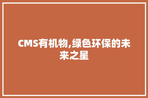 CMS有机物,绿色环保的未来之星
