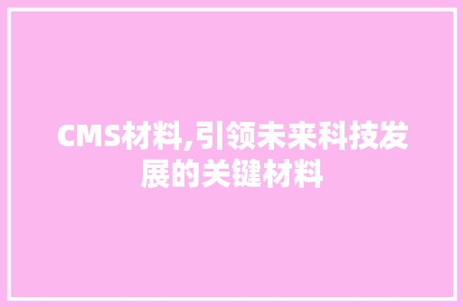 CMS材料,引领未来科技发展的关键材料