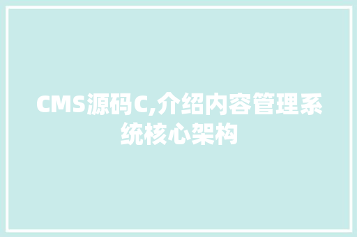 CMS源码C,介绍内容管理系统核心架构