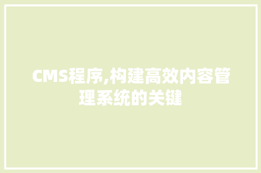 CMS程序,构建高效内容管理系统的关键