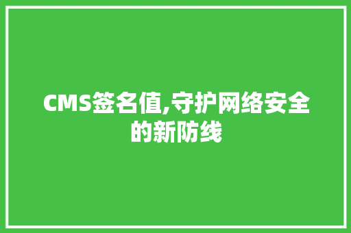 CMS签名值,守护网络安全的新防线