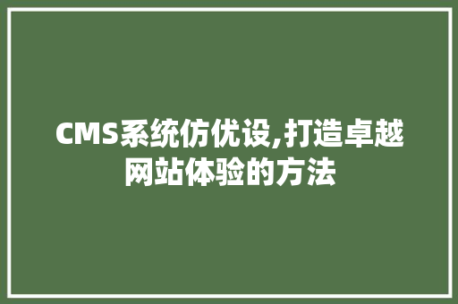 CMS系统仿优设,打造卓越网站体验的方法