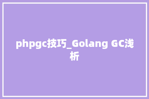 phpgc技巧_Golang GC浅析