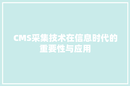 CMS采集技术在信息时代的重要性与应用