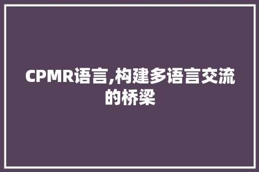 CPMR语言,构建多语言交流的桥梁