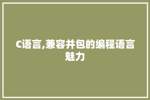C语言,兼容并包的编程语言魅力