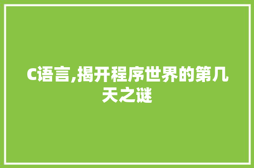 C语言,揭开程序世界的第几天之谜