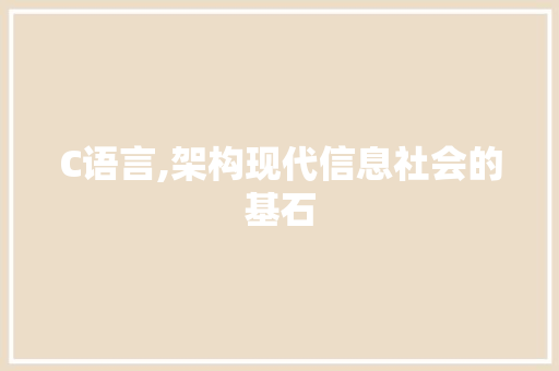C语言,架构现代信息社会的基石