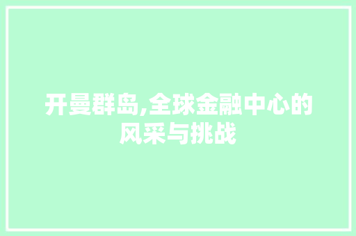 开曼群岛,全球金融中心的风采与挑战