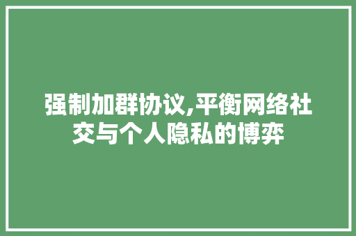 强制加群协议,平衡网络社交与个人隐私的博弈