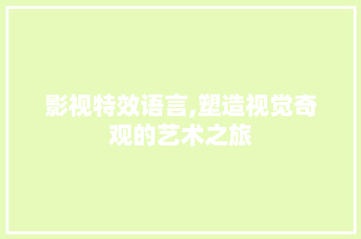 影视特效语言,塑造视觉奇观的艺术之旅