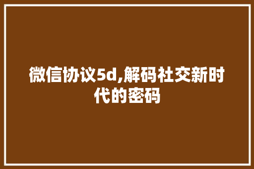 微信协议5d,解码社交新时代的密码