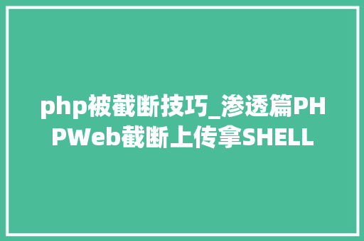 php被截断技巧_渗透篇PHPWeb截断上传拿SHELL