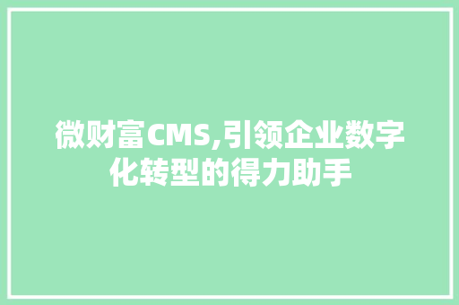 微财富CMS,引领企业数字化转型的得力助手