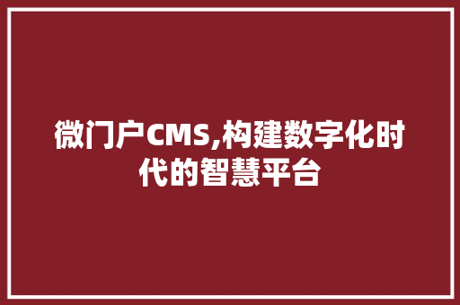 微门户CMS,构建数字化时代的智慧平台