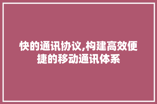 快的通讯协议,构建高效便捷的移动通讯体系